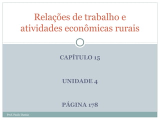 Relações de trabalho e
atividades econômicas rurais
CAPÍTULO 15

UNIDADE 4

PÁGINA 178
Prof. Paulo Dantas

 