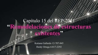 Katiana Gallardo 12-707-845
Heidy Ortega 4-817-2292
Capítulo 15 del REP-2021
“Remodelaciones de estructuras
existentes”
 