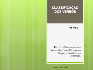 Por: G. S. Camargo Junior
Docente de Língua Portuguesa
Registro: 0002925, em
18/02/2011.
1º ano do ensino médio
Parte I
 