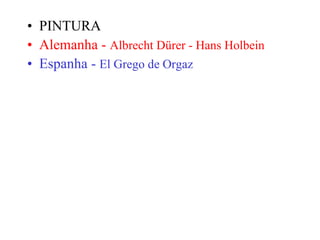 PINTURA Alemanha -  Albrecht Dürer - Hans Holbein Espanha -  El Grego de Orgaz 