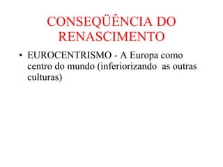 CONSEQÜÊNCIA DO RENASCIMENTO EUROCENTRISMO - A Europa como centro do mundo (inferiorizando  as outras culturas) 