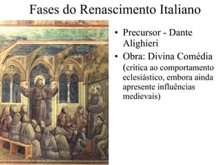 Fases do Renascimento Italiano Precursor - Dante Alighieri Obra: Divina Comédia ( crítica ao comportamento eclesiástico, embora ainda apresente influências  medievais) 