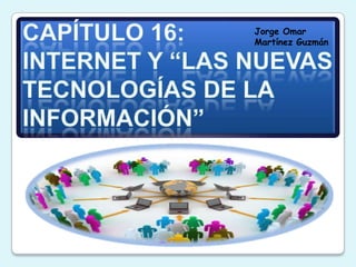 Capítulo 16:INTERNET Y “LAS NUEVAS TECNOLOGÍAS DE LA INFORMACIÓN” Jorge Omar Martínez Guzmán 