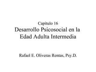 Capítulo 16 Desarrollo Psicosocial en la  Edad Adulta Intermedia Rafael E. Oliveras Rentas, Psy.D. 