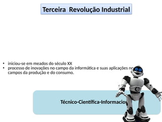 • iniciou-se em meados do século XX
• processo de inovações no campo da informática e suas aplicações nos
campos da produção e do consumo.
Técnico-Científica-Informacional
Terceira Revolução Industrial
 