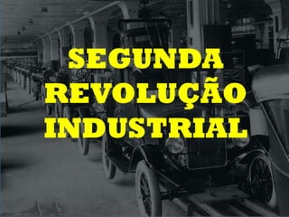 SEGUNDA
REVOLUÇÃO
INDUSTRIAL
 