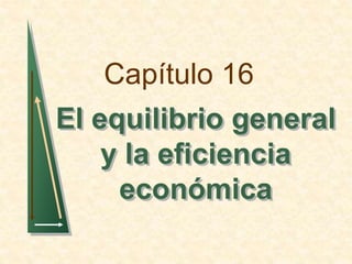 Capítulo 16 
El equilibrio general 
y la eficiencia 
económica 
 