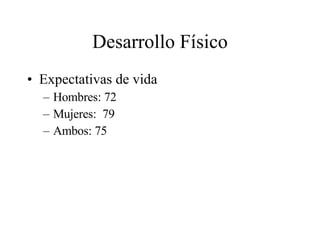 Desarrollo Físico Expectativas de vida Hombres: 72 Mujeres:  79 Ambos: 75 