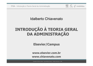 Idalberto Chiavenato
INTRODUÇÃO À TEORIA GERAL
DA ADMINISTRAÇÃO
DA ADMINISTRAÇÃO
Elsevier/Campus
www.elsevier.com.br
www.chiavenato.com
 