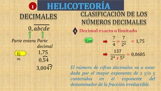 2
A
El número de cifras decimales va a estar
dada por el mayor exponente de 2 y/o 5
contenidos en el exponente del
denominador de la fracción irreductible.
Ejm
1
Ej
m
Parte entera Parte
decimal
 