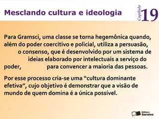 19

Capítulo

Mesclando cultura e ideologia

Para Gramsci, uma classe se torna hegemônica quando,
além do poder coercitivo...