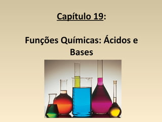 Capítulo 19:

Funções Químicas: Ácidos e
         Bases
 