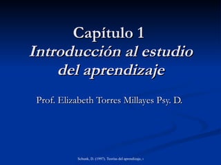 Capítulo 1  Introducción al estudio del aprendizaje Prof. Elizabeth Torres Millayes Psy. D.  