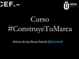 Curso
#ConstruyeTuMarca
Arturo de las Heras García @arturocef
 