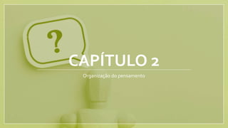 CAPÍTULO 2
Organização do pensamento
 