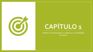CAPÍTULO 1
Análise do destinatário, o objetivo e a finalidade
do texto
 