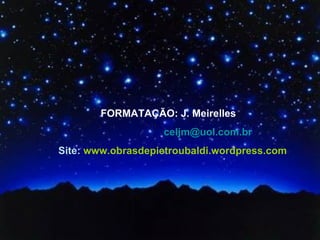 FORMATAÇÃO: J. Meirelles  [email_address] Site:  www.obrasdepietroubaldi.wordpress.com 