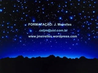 Formatação: J. Meirelles   [email_address] FORMATAÇÃO: J. Meirelles  [email_address]   www.jmeirelles.wordpress.com 