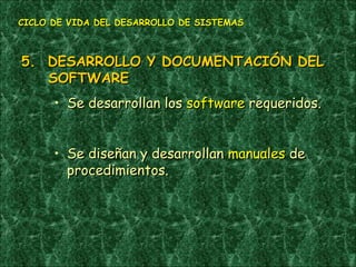 5.  DESARROLLO Y DOCUMENTACIÓN DEL SOFTWARE Se desarrollan los  software  requeridos. Se diseñan y desarrollan  manuales  de procedimientos. CICLO DE VIDA DEL DESARROLLO DE SISTEMAS 