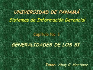 Tutor:  Abdy G. Martínez   UNIVERSIDAD DE PANAMÁ Sistemas de Información Gerencial GENERALIDADES DE LOS SI  Capítulo No. 1 