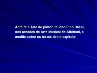 Admire a Arte do pintor italiano Pino Daeni, nos acordes da Arte Musical de Albidoni, e medite sobre os textos deste capítulo! 
