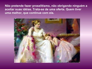 Não pretende fazer proselitismo, não obrigando ninguém a aceitar suas idéias. Trata-se de uma oferta. Quem tiver uma melhor, que continue com ela.  