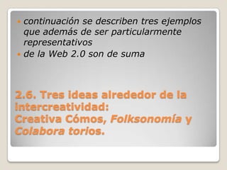 2.6. Tres ideas alrededor de la intercreatividad:Creativa Cómos, Folksonomíay Colabora torios.continuación se describen tres ejemplos que además de ser particularmente representativosde la Web 2.0 son de suma 