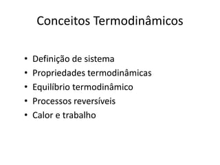 Conceitos Termodinâmicos

•   Definição de sistema
•   Propriedades termodinâmicas
•   Equilíbrio termodinâmico
•   Processos reversíveis
•   Calor e trabalho
 