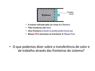 • O que podemos dizer sobre a transferência de calor e
     de trabalho através das fronteiras do sistema?
 