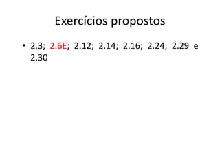 Exercícios propostos
• 2.3; 2.6E; 2.12; 2.14; 2.16; 2.24; 2.29 e
  2.30
 