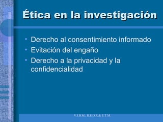 Ética en la investigación Derecho al consentimiento informado Evitación del engaño Derecho a la privacidad y la confidencialidad 