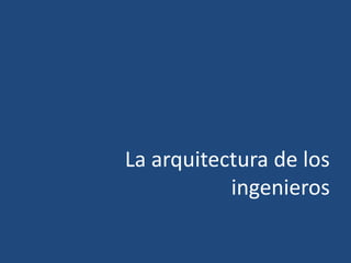 La arquitectura de los
ingenieros
 