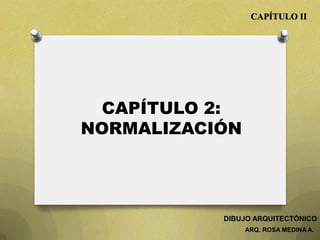 CAPÍTULO 2:
NORMALIZACIÓN
CAPÍTULO II
ARQ. ROSA MEDINA A.
DIBUJO ARQUITECTÓNICO
 