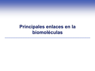 Principales enlaces en la
biomoléculas
 