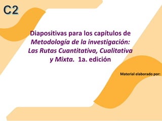Diapositivas para los capítulos de
Metodología de la investigación:
Las Rutas Cuantitativa, Cualitativa
y Mixta. 1a. edición
Material elaborado por:
 