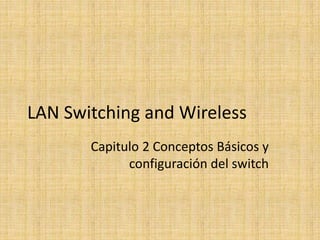 LAN Switching and Wireless
Capitulo 2 Conceptos Básicos y
configuración del switch
 