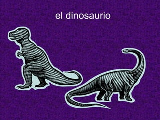 el dinosaurio
 