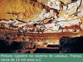 Pintura rupestre na caverna de Lascaux, França,
cerca de 15 mil anos a.C.
 