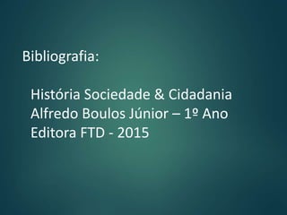 Bibliografia:
História Sociedade & Cidadania
Alfredo Boulos Júnior – 1º Ano
Editora FTD - 2015
 