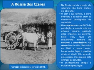 A participação da Rússia na 1ª
Guerra Mundial contribuiu
decisivamente para a Revolução
Russa. Para melhor compreender o
processo revolucionário russo,
recuemos um pouco no tempo.
• No final do século XIX, o império
Russo era o maior do mundo com
22 milhões de Km², abrangendo
terras na Europa e na Ásia;
• sua população era formada, em
sua maioria, por povos de outras
nacionalidades, que eram
constantemente reprimidos e
impedidos de expressar suas idéias
e práticas.
• O governo estava nas mão de uma
monarquia absolutista e o
soberano – o czar – era visto como
eleito por Deus.
Foto de 1896: Nicolau II, Alexandra
Fyodorovna, sua filha Olga e a Rainha Vitória,
sua avó, e Eduardo, príncipe de Gales.
 