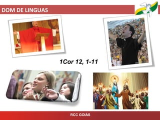 DOM DE LINGUAS
RCC GOIÁS
1Cor 12, 1-11
 