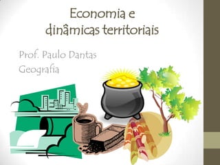 Economia e
dinâmicas territoriais
Prof. Paulo Dantas
Geografia
 