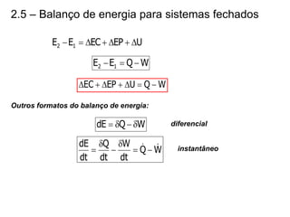 2.5 – Balanço de energia para sistemas fechados
U
EP
EC
E
E 1
2 






W
Q
E
E 1
2 


W
Q
U
EP
EC 






Outros formatos do balanço de energia:
W
Q
dE 


 diferencial
W
Q
dt
W
dt
Q
dt
dE 
 




 instantâneo
 