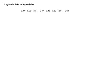 Segunda lista de exercícios
2.17 – 2.28 – 2.31 – 2.47 – 2.48 – 2.53 – 2.61 – 2.63
 