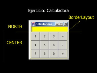 Ejercicio: Calculadora
BorderLayout
NORTH
CENTER
 
