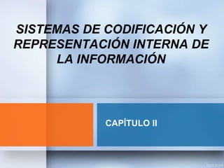CAPÍTULO II
SISTEMAS DE CODIFICACIÓN Y
REPRESENTACIÓN INTERNA DE
LA INFORMACIÓN
 