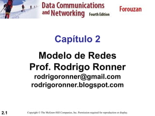 2.1
Capítulo 2
Modelo de Redes
Prof. Rodrigo Ronner
rodrigoronner@gmail.com
rodrigoronner.blogspot.com
Copyright © The McGraw-Hill Companies, Inc. Permission required for reproduction or display.
 