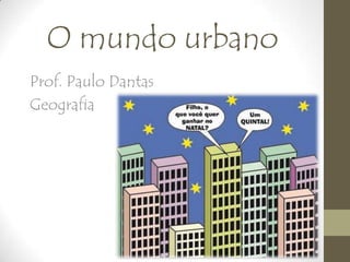 O mundo urbano
Prof. Paulo Dantas
Geografia
 
