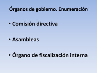 Órganos de gobierno. Enumeración
• Comisión directiva
• Asambleas
• Órgano de fiscalización interna
 
