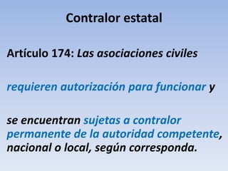 Contralor estatal
Artículo 174: Las asociaciones civiles
requieren autorización para funcionar y
se encuentran sujetas a contralor
permanente de la autoridad competente,
nacional o local, según corresponda.
 